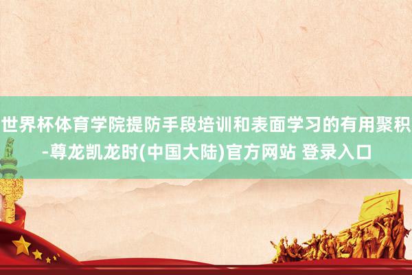 世界杯体育学院提防手段培训和表面学习的有用聚积-尊龙凯龙时(中国大陆)官方网站 登录入口