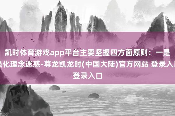 凯时体育游戏app平台主要坚握四方面原则：一是强化理念迷惑-尊龙凯龙时(中国大陆)官方网站 登录入口