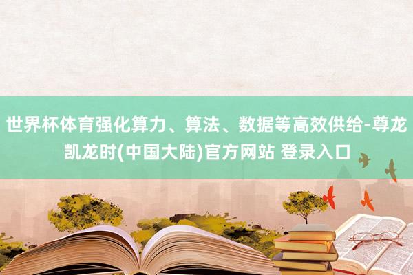 世界杯体育强化算力、算法、数据等高效供给-尊龙凯龙时(中国大陆)官方网站 登录入口