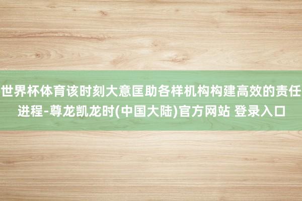 世界杯体育该时刻大意匡助各样机构构建高效的责任进程-尊龙凯龙时(中国大陆)官方网站 登录入口