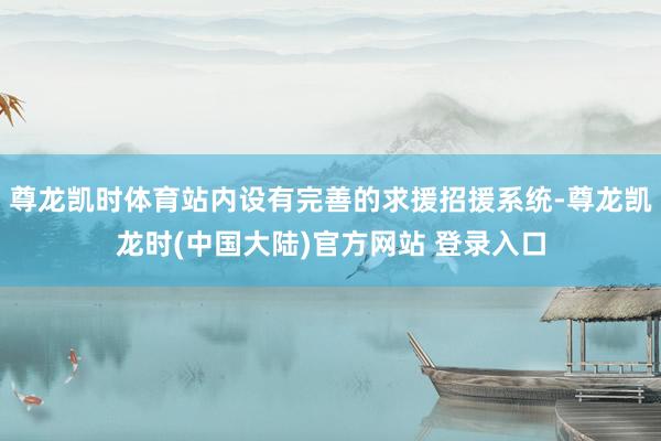 尊龙凯时体育站内设有完善的求援招援系统-尊龙凯龙时(中国大陆)官方网站 登录入口