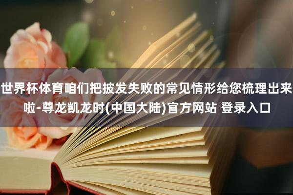 世界杯体育咱们把披发失败的常见情形给您梳理出来啦-尊龙凯龙时(中国大陆)官方网站 登录入口
