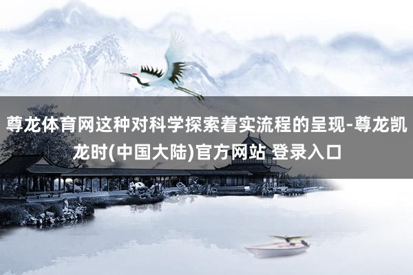 尊龙体育网这种对科学探索着实流程的呈现-尊龙凯龙时(中国大陆)官方网站 登录入口